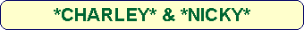 *CHARLEY* & *NICKY*