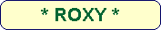 * ROXY *